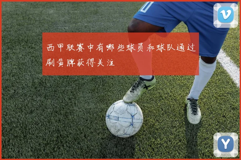 西甲联赛中有哪些球员和球队通过刷黄牌获得关注