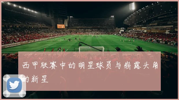 西甲联赛中的明星球员与崭露头角的新星