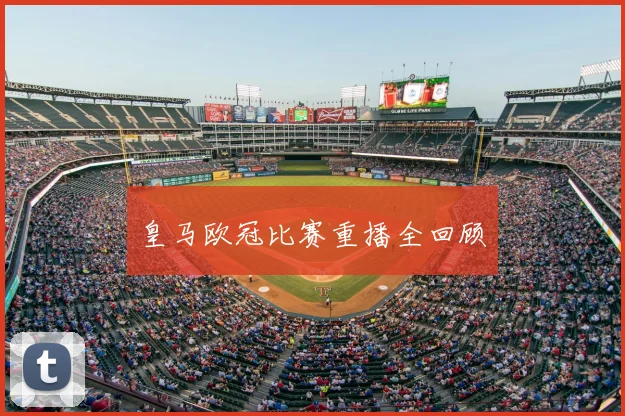 皇马欧冠比赛重播全回顾