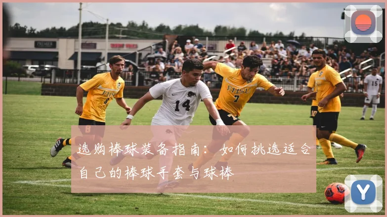 选购棒球装备指南:如何挑选适合自己的棒球手套与球棒