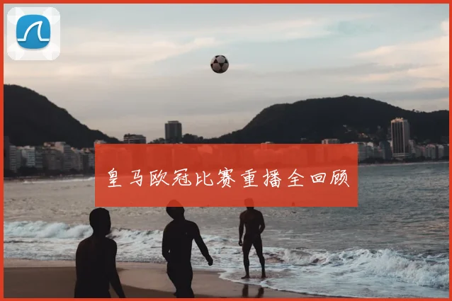 皇马欧冠比赛重播全回顾